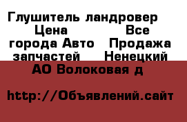 Глушитель ландровер . › Цена ­ 15 000 - Все города Авто » Продажа запчастей   . Ненецкий АО,Волоковая д.